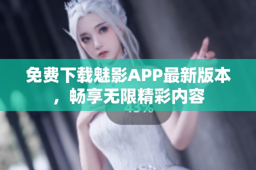 免费下载魅影APP最新版本，畅享无限精彩内容