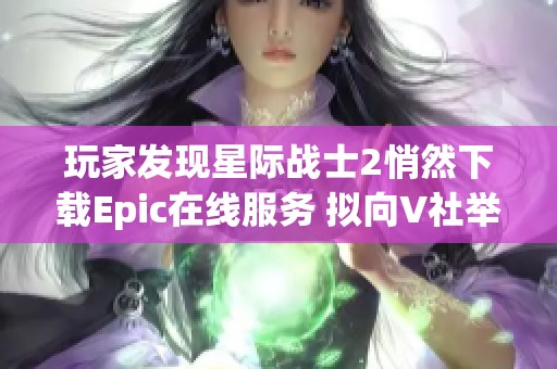 玩家发现星际战士2悄然下载Epic在线服务 拟向V社举报