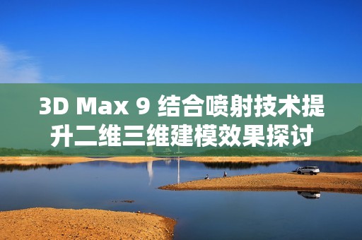 3D Max 9 结合喷射技术提升二维三维建模效果探讨