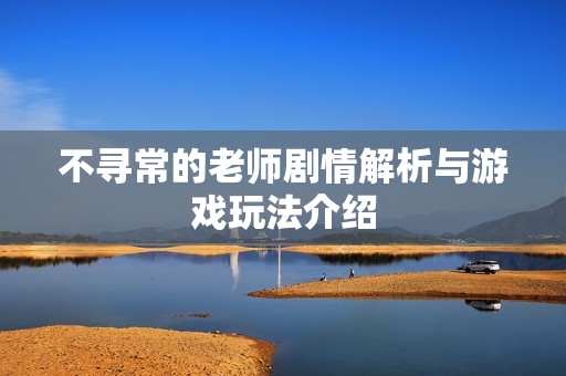 不寻常的老师剧情解析与游戏玩法介绍