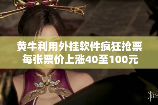 黄牛利用外挂软件疯狂抢票 每张票价上涨40至100元不等