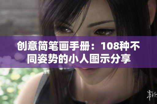 创意简笔画手册：108种不同姿势的小人图示分享