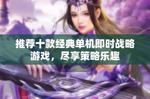 推荐十款经典单机即时战略游戏，尽享策略乐趣