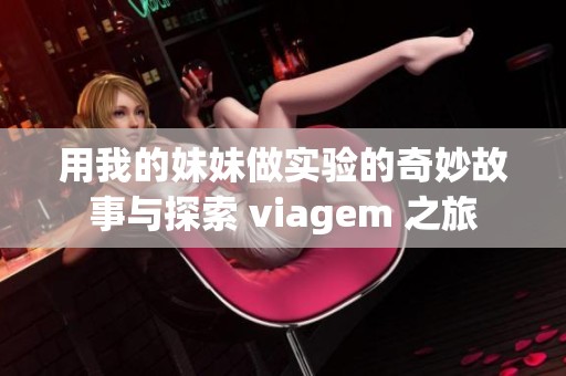 用我的妹妹做实验的奇妙故事与探索 viagem 之旅