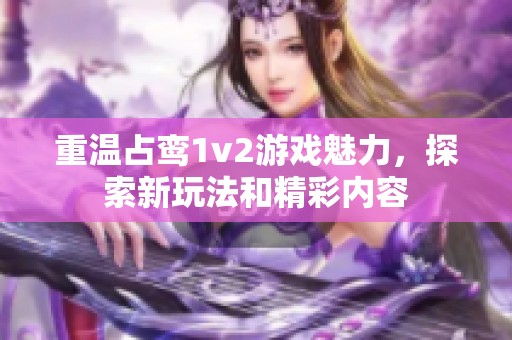 重温占鸾1v2游戏魅力，探索新玩法和精彩内容