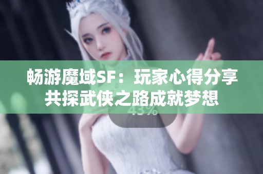 畅游魔域SF：玩家心得分享共探武侠之路成就梦想