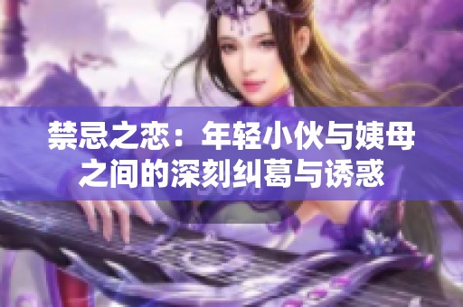 禁忌之恋：年轻小伙与姨母之间的深刻纠葛与诱惑