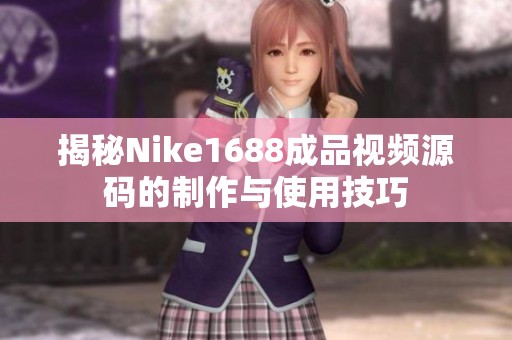 揭秘Nike1688成品视频源码的制作与使用技巧