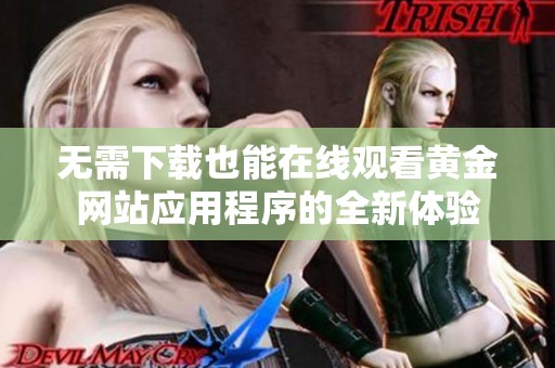 无需下载也能在线观看黄金网站应用程序的全新体验