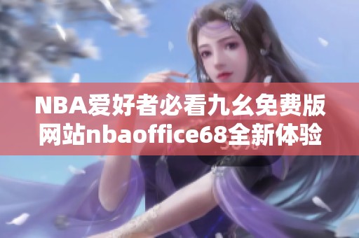 NBA爱好者必看九幺免费版网站nbaoffice68全新体验攻略