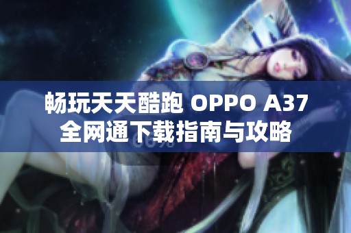 畅玩天天酷跑 OPPO A37全网通下载指南与攻略