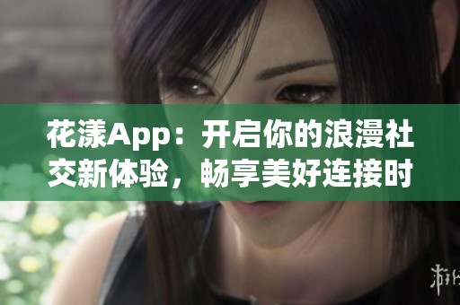 花漾App：开启你的浪漫社交新体验，畅享美好连接时光