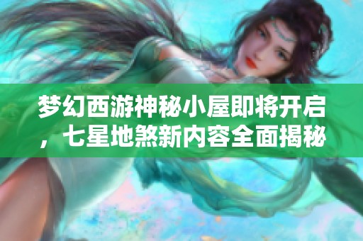 梦幻西游神秘小屋即将开启，七星地煞新内容全面揭秘！