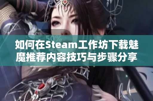 如何在Steam工作坊下载魅魔推荐内容技巧与步骤分享