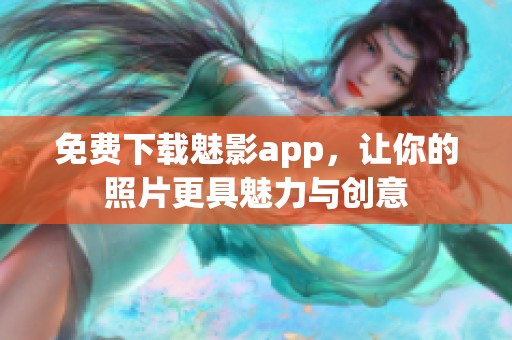 免费下载魅影app，让你的照片更具魅力与创意