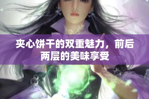 夹心饼干的双重魅力，前后两层的美味享受