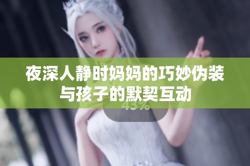 夜深人静时妈妈的巧妙伪装与孩子的默契互动