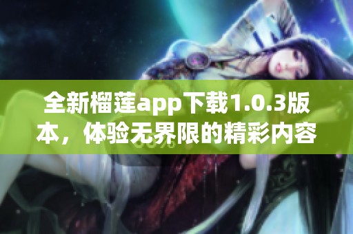 全新榴莲app下载1.0.3版本，体验无界限的精彩内容！