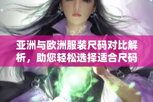 亚洲与欧洲服装尺码对比解析，助您轻松选择适合尺码