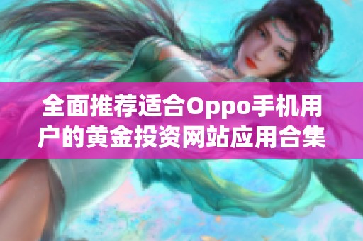 全面推荐适合Oppo手机用户的黄金投资网站应用合集