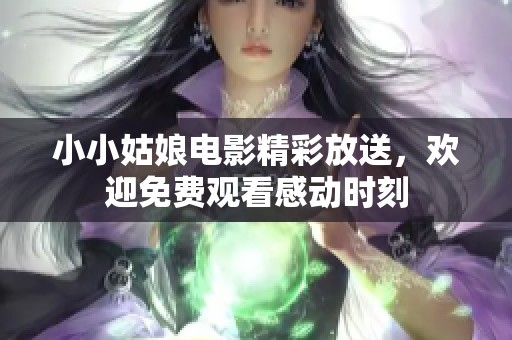 小小姑娘电影精彩放送，欢迎免费观看感动时刻