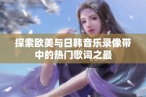 探索欧美与日韩音乐录像带中的热门歌词之最