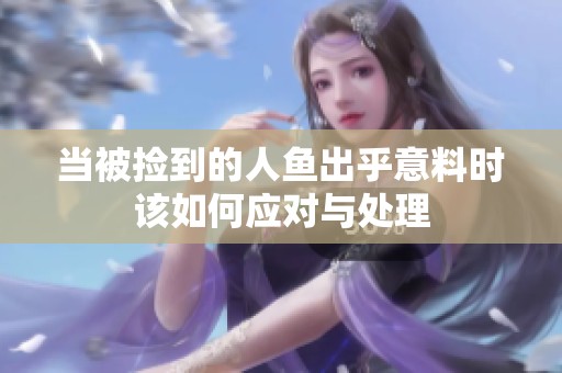 当被捡到的人鱼出乎意料时该如何应对与处理