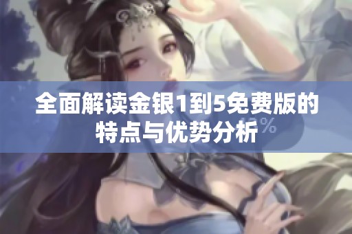 全面解读金银1到5免费版的特点与优势分析