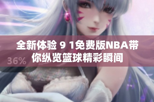全新体验 9 1免费版NBA带你纵览篮球精彩瞬间