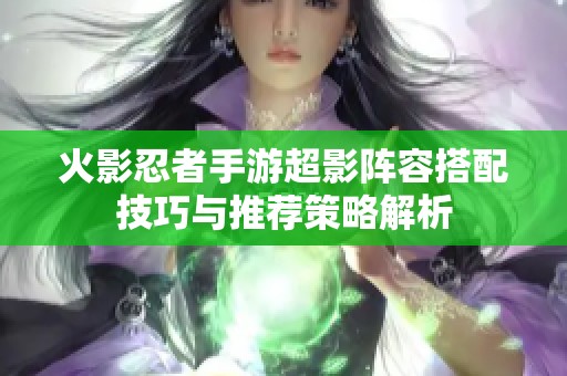 火影忍者手游超影阵容搭配技巧与推荐策略解析