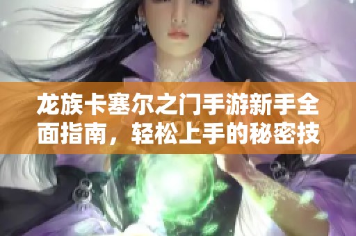 龙族卡塞尔之门手游新手全面指南，轻松上手的秘密技巧