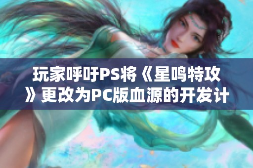 玩家呼吁PS将《星鸣特攻》更改为PC版血源的开发计划