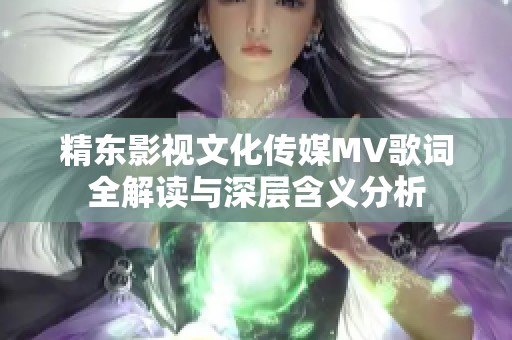 精东影视文化传媒MV歌词全解读与深层含义分析