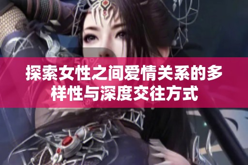 探索女性之间爱情关系的多样性与深度交往方式