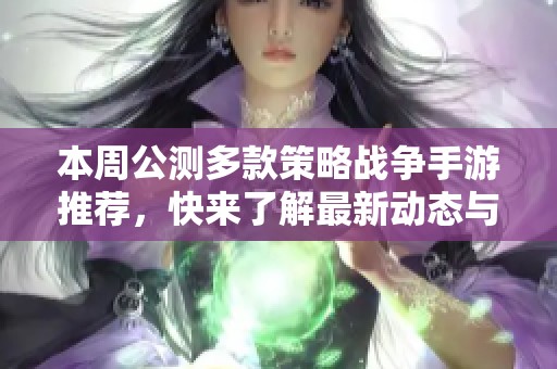 本周公测多款策略战争手游推荐，快来了解最新动态与玩法！