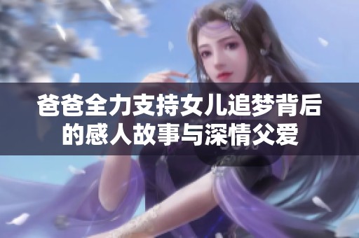 爸爸全力支持女儿追梦背后的感人故事与深情父爱