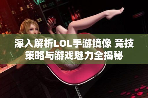 深入解析LOL手游镜像 竞技策略与游戏魅力全揭秘