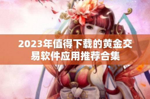 2023年值得下载的黄金交易软件应用推荐合集