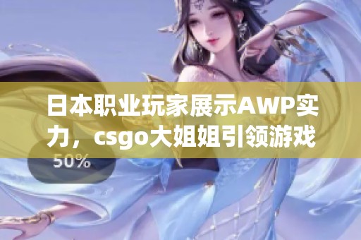 日本职业玩家展示AWP实力，csgo大姐姐引领游戏潮流