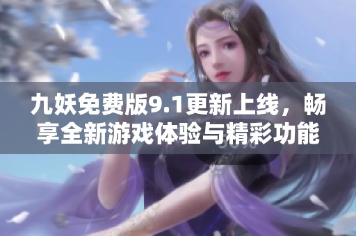 九妖免费版9.1更新上线，畅享全新游戏体验与精彩功能