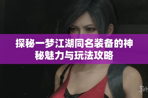 探秘一梦江湖同名装备的神秘魅力与玩法攻略