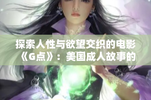 探索人性与欲望交织的电影《G点》：美国成人故事的独特魅力