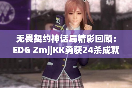 无畏契约神话局精彩回顾：EDG ZmjjKK勇获24杀成就