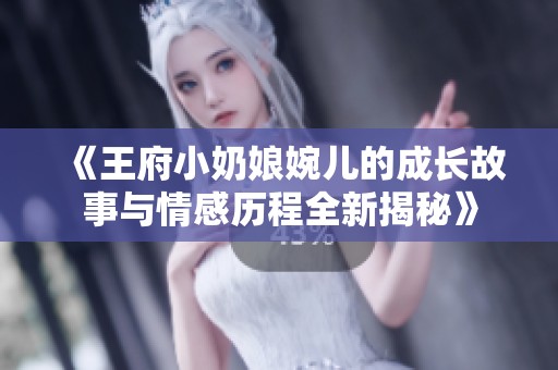 《王府小奶娘婉儿的成长故事与情感历程全新揭秘》