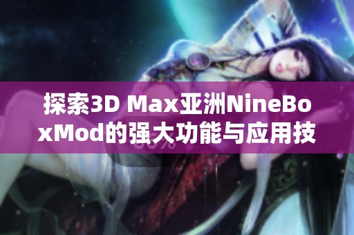 探索3D Max亚洲NineBoxMod的强大功能与应用技巧