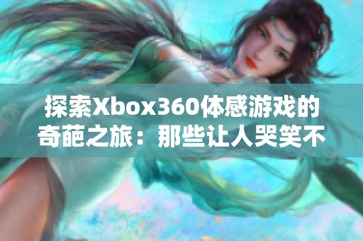 探索Xbox360体感游戏的奇葩之旅：那些让人哭笑不得的作品