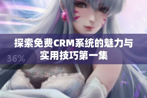 探索免费CRM系统的魅力与实用技巧第一集