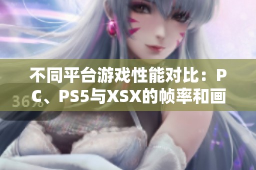 不同平台游戏性能对比：PC、PS5与XSX的帧率和画面解析分析