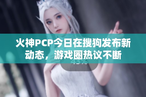 火神PCP今日在搜狗发布新动态，游戏圈热议不断