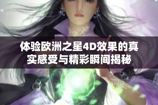 体验欧洲之星4D效果的真实感受与精彩瞬间揭秘